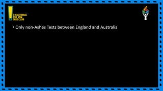 • Only non-Ashes Tests between England and Australia
 