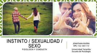 INSTINTO / SEXUALIDAD /
SEXO
FISIOLOGÍA Y CONDUCTA
JONATHAN RIVERA
HPS-152-00111V
Universidad Yacambu
Escuela de Psicología
 
