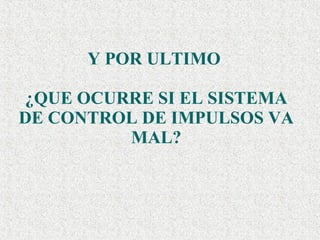 Y POR ULTIMO  ¿QUE OCURRE SI EL SISTEMA DE CONTROL DE IMPULSOS VA MAL? 