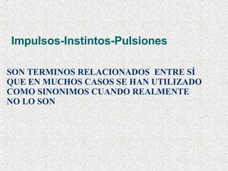 Impulsos-Instintos-Pulsiones SON TERMINOS RELACIONADOS  ENTRE SÍ QUE EN MUCHOS CASOS SE HAN UTILIZADO  COMO SINONIMOS CUANDO REALMENTE NO LO SON 