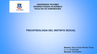 UNIVERSIDAD YACAMBÚ
VICERRECTORADO ACADÉMICO
FACULTAD DE HUMANIDADES
PSICOFISIOLOGIA DEL INSTINTO SEXUAL
Alumna: María Paola Méndez Rojas
C.I: V- 22.659.289
Sección: EDO02D0V
 