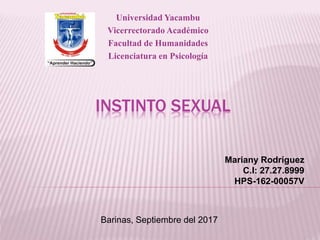 INSTINTO SEXUAL
Universidad Yacambu
Vicerrectorado Académico
Facultad de Humanidades
Licenciatura en Psicología
Barinas, Septiembre del 2017
Mariany Rodríguez
C.I: 27.27.8999
HPS-162-00057V
 