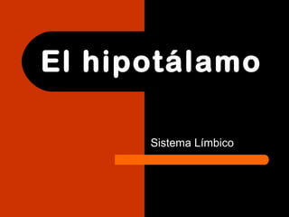El hipotálamo
Sistema Límbico
 