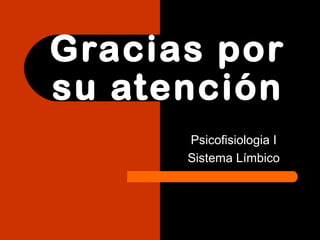 Gracias por
su atención
Psicofisiologia I
Sistema Límbico
 