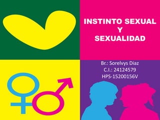 INSTINTO SEXUAL
Y
SEXUALIDAD
Br.: Sorelvys Diaz
HPS-15200156V
Asignatura: Fisiología y conducta
 