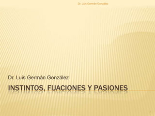 Dr. Luis Germán González




Dr. Luis Germán González

INSTINTOS, FIJACIONES Y PASIONES

                                                      1
 