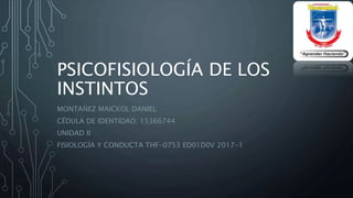 PSICOFISIOLOGÍA DE LOS
INSTINTOS
MONTAÑEZ MAICKOL DANIEL
CÉDULA DE IDENTIDAD: 15366744
UNIDAD II
FISIOLOGÍA Y CONDUCTA THF-0753 ED01D0V 2017-1
 