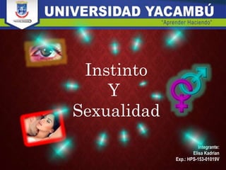 Integrante:
Elisa Kadrian
Exp.: HPS-153-01019V
Instinto
Y
Sexualidad
 