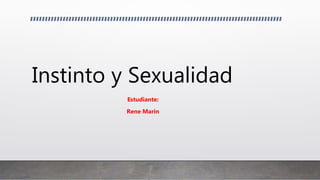 Instinto y Sexualidad
Estudiante:
Rene Marin
 