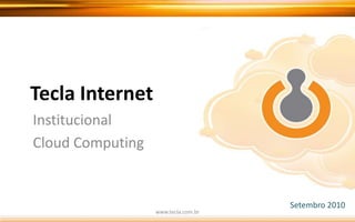 Tecla Internet Institucional Cloud Computing Setembro 2010 www.tecla.com.br 