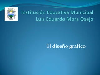 Institución Educativa Municipal Luis Eduardo Mora Osejo El diseño grafico 