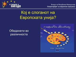 Влада на Република Македонија
Секретаријат за европски прашања
Кој е слоганот на
Европската унија?
Обединети во
различноста
 