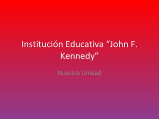 Institución Educativa “John F. Kennedy” Nuestra Unidad 