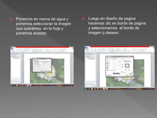  Ponemos en marca de agua y
ponemos seleccionar la imagen
que queramos en la hoja y
ponemos aceptar.
 Luego en diseño de pagina
hacemos clic en borde de pagina
y seleccionamos el borde de
imagen q deseen.
 