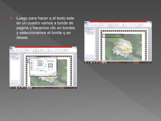  Luego para hacer q el texto este
en un cuadro vamos a borde de
pagina y hacemos clic en bordes
y seleccionamos el borde q se
desee.
 