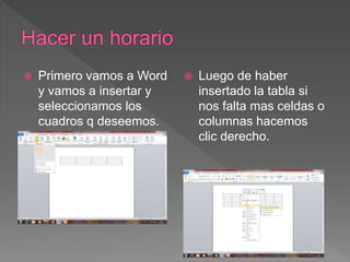  Primero vamos a Word
y vamos a insertar y
seleccionamos los
cuadros q deseemos.
 Luego de haber
insertado la tabla si
nos falta mas celdas o
columnas hacemos
clic derecho.
 