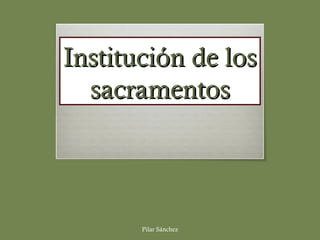 Institución de los
sacramentos

Pilar Sánchez

 
