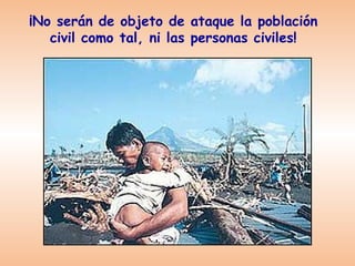 ¡No serán de objeto de ataque la población
   civil como tal, ni las personas civiles!
 