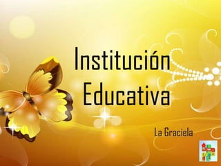 Institución
 Educativa
         La Graciela
 