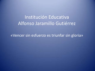 Institución Educativa
    Alfonso Jaramillo Gutiérrez

«Vencer sin esfuerzo es triunfar sin gloria»
 