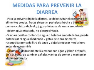 MEDIDAS PARA PREVENIR LA 
DIARREA 
-Para la prevención de la diarrea, se debe evitar el consumo de 
alimentos crudos, frut...