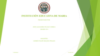 INSTITUCIÓN EDUCATIVA DE MARIA
PRESENTADO POR:
JOSÉ ALEJANDRO PELÁEZ CORREA
GRADO 10°4
MAGISTER:
ANDRÉS FELIPE ROLDÁN POSADA
YARUMAL JULIO 2014
 