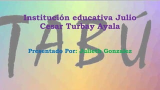 Institución educativa Julio
Cesar Turbay Ayala
Presentado Por: Julieth Gonzalez
 