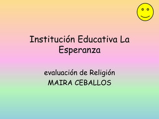 Institución Educativa La
Esperanza
evaluación de Religión
MAIRA CEBALLOS
 