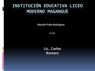 Institución Educativa Liceo Moderno Magangué<br />             Marylin Paba Rodríguez<br />11-01<br />Lic.. Carlos Romero ...