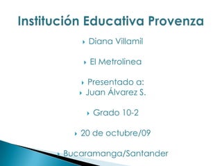 Diana Villamil El Metrolinea  Presentado a: Juan Álvarez S. Grado 10-2 20 de octubre/09 Bucaramanga/Santander Institución Educativa Provenza 