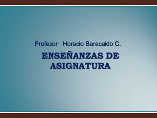 Profesor  Horacio Baracaldo C.ENSEÑANZAS DE ASIGNATURA