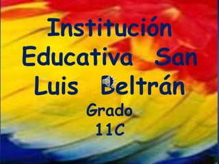 Institución
Educativa San
Luis Beltrán
Grado
11C
 