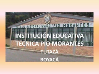 INSTITUCIÓN EDUCATIVA
TÉCNICA PIO MORANTES
TUTAZÁ
BOYACÁ

 