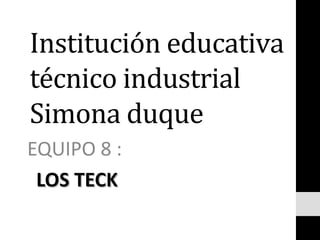 Institución educativa
técnico industrial
Simona duque
EQUIPO 8 :
LOS TECKLOS TECK
 