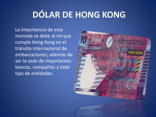 DÓLAR DE HONG KONG
La importancia de esta
moneda se debe al rol que
cumple Hong Kong en el
tránsito internacional de
embar...