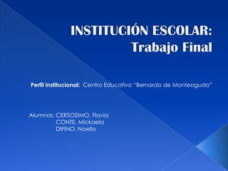 Perfil Institucional: Centro Educativo “Bernardo de Monteagudo”




Alumnas: CERSOSIMO, Flavia
         CONTE, Mickaela
         DIFINO, Noeila
 