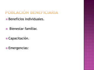  Beneficios   individuales.

   Bienestar familiar.

 Capacitación.


 Emergencias:
 