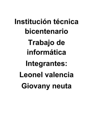 Institución técnica
   bicentenario
    Trabajo de
   informática
   Integrantes:
 Leonel valencia
  Giovany neuta
 