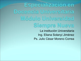 La institución Universitaria Ing. Eliana Solanyi Jiménez Ps. Julio César Moreno Correa 