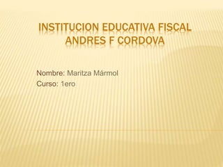 INSTITUCION EDUCATIVA FISCAL
ANDRES F CORDOVA
Nombre: Maritza Mármol
Curso: 1ero
 
