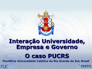 Interação Universidade, Empresa e Governo O caso PUCRS Pontifícia Universidade Católica do Rio Grande do Sul, Brasil 