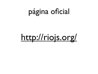 página oﬁcial


http://riojs.org/
 