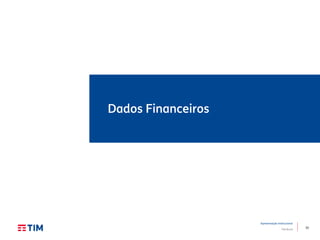 33
Apresentação Institucional
TIM Brasil
Dados Financeiros
 