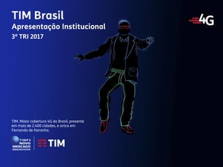 1
Apresentação Institucional
TIM Brasil
TIM. Maior cobertura 4G do Brasil, presente
em mais de 2.400 cidades, e única em
Fernando de Noronha.
TIM Brasil
Apresentação Institucional
3º TRI 2017
 