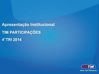 Apresentação Institucional
TIM PARTICIPAÇÕES
4º TRI 2014
 