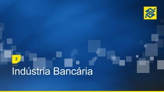 Indústria Bancária
2
 