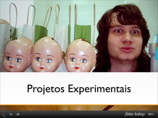 Projetos Experimentais

12 : 20                            2011
 