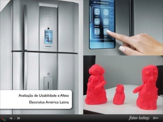 Avaliação de Usabilidade e Afeto
            Electrolux América Latina



16 : 20                                  2011
 