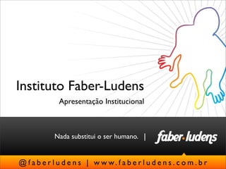 Instituto Faber-Ludens
              Apresentação Institucional



            Nada substitui o ser humano. |


@ f a b e r l u d e n s | w w w. f a b e r l u d e n s . c o m . b r
 