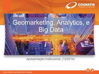 1
Todos direitos reservados para Cognatis  © Cognatis
Apresentação Institucional, (12/2014)
Geomarketing, Analytics, e
Big Data
 
